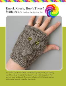Knock Knock, Hoo’s There? Muffatees h by Over the Rainbow Yarn So, what’s a muffatee? Well, a muffatee is pretty much just a fancy word for a fingerless mitt that doesn’t have a thumb gusset. They are fun, easy, an