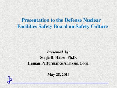 Presentation to the Defense Nuclear Facilities Safety Board on Safety Culture Presented by: Sonja B. Haber, Ph.D. Human Performance Analysis, Corp.