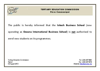 TERTIARY EDUCATION COMMISISION Press Communiqué The public is hereby informed that the Isitech Business School (now operating as Oceana International Business School) is not authorised to enrol new students on its progr
