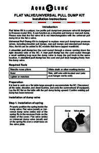 FLAT VALVE/UNIVERSAL PULL DUMP KIT Installation Instructions Introduction Flat Valve Kit is a unique, low profile pull dump/over pressure valve kit designed to fit newer model BCs. It can function as a shoulder pull dump