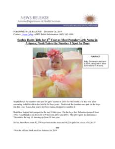 FOR IMMEDIATE RELEASE – December 26, 2014 Contact: Laura Oxley, ADHS Public Information: ([removed]Sophia Holds Title for 4th Year as Most Popular Girls Name in Arizona; Noah Takes the Number 1 Spot for Boys