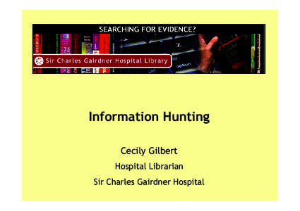 Information Hunting Cecily Gilbert Hospital Librarian Sir Charles Gairdner Hospital  Steps in the EBM Process