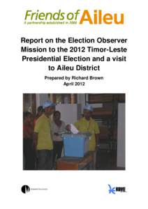 Report on the Election Observer Mission to the 2012 Timor-Leste Presidential Election and a visit to Aileu District Prepared by Richard Brown April 2012
