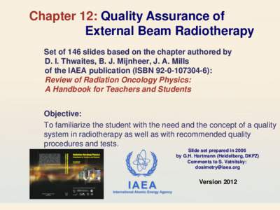 Chapter 12: Quality Assurance of External Beam Radiotherapy Set of 146 slides based on the chapter authored by D. I. Thwaites, B. J. Mijnheer, J. A. Mills of the IAEA publication (ISBN[removed]): Review of Radiation