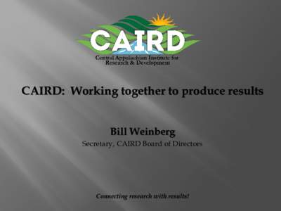 CAIRD: Working together to produce results Bill Weinberg Secretary, CAIRD Board of Directors Connecting research with results!