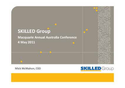 SKILLED Group Macquarie Annual Australia Conference 4 May 2011 Mick McMahon, CEO