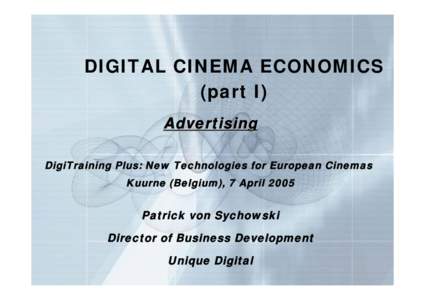 DIGITAL CINEMA ECONOMICS (part I) Advertising DigiTraining Plus: New Technologies for European Cinemas Kuurne (Belgium), 7 April 2005