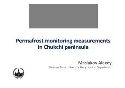 Permafrost	
  monitoring	
  measurements	
   in	
  Chukchi	
  peninsula	
   Maslakov	
  Alexey	
    Moscow	
  State	
  University,	
  Geographical	
  Department	
  