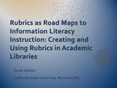 Rubrics as Road Maps to Information Literacy Instruction: Creating and Using Rubrics in Academic Libraries Sarah Dahlen