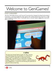 Welcome to GeniGames! WHAT IS GENIGAMES? The New York Hall of Science and Concord Consortium have designed, developed and produced GeniGames, a web-based application that supports the teaching and learning of genetics in