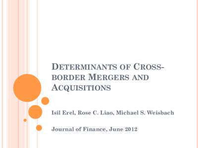 DETERMINANTS OF CROSSBORDER MERGERS AND ACQUISITIONS Isil Erel, Rose C. Liao, Michael S. Weisbach Journal of Finance, June