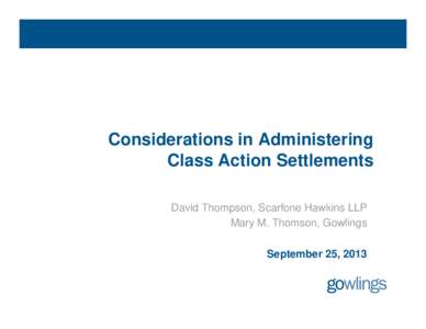 Considerations in Administering Class Action Settlements David Thompson, Scarfone Hawkins LLP Mary M. Thomson, Gowlings September 25, 2013