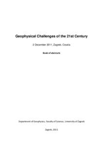 Geophysical Challenges of the 21st Century 2 December 2011, Zagreb, Croatia Book of abstracts Department of Geophysics, Faculty of Science, University of Zagreb Zagreb, 2011
