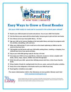 Easy Ways to Grow a Great Reader Get your child ready to read and to succeed in the school years ahead!  Read to your child and point out words and pictures. You are your child’s first teacher.  Visit the library
