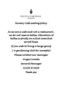 Nursery Café seating policy  As we are a cafe and not a restaurant , we do not reserve tables. Allocation of tables is strictly on a first come first served basis.