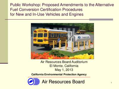 Public Workshop: Proposed Amendments to the Alternative Fuel Conversion Certification Procedures for New and In-Use Vehicles and Engines Air Resources Board Auditorium El Monte, California