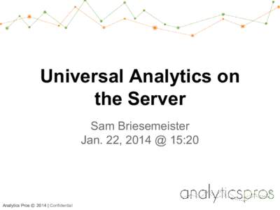 Universal Analytics on the Server Sam Briesemeister Jan. 22, 2014 @ 15:20  Analytics Pros © 2014 | Confidential