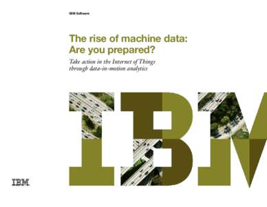 IBM Software  The rise of machine data: Are you prepared? Take action in the Internet of Things through data-in-motion analytics