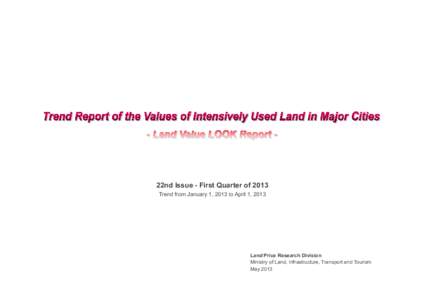 22nd Issue - First Quarter of 2013 Trend from January 1, 2013 to April 1, 2013 Land Price Research Division Ministry of Land, Infrastructure, Transport and Tourism May 2013