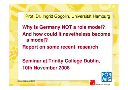 Prof. Dr. Ingrid Gogolin, Universität Hamburg  Why is Germany NOT a role model? And how could it nevetheless become a model? Report on some recent research