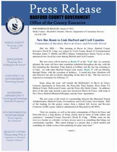 Office of the County Executive FOR IMMEDIATE RELEASE: January 9, 2012 Media Contact: Elizabeth S. Hendrix, Director, Department of Community Services[removed]New Bus Route to Link Harford and Cecil Counties Communit