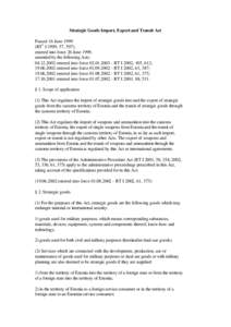 Strategic Goods Import, Export and Transit Act Passed 16 June[removed]RT1 I 1999, 57, 597), entered into force 26 June 1999, amended by the following Acts: [removed]entered into force[removed]RT I 2002, 105, 612;