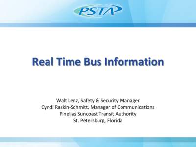 Real Time Bus Information Walt Lenz, Safety & Security Manager Cyndi Raskin-Schmitt, Manager of Communications Pinellas Suncoast Transit Authority St. Petersburg, Florida