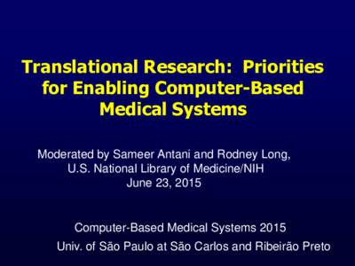 Translational Research: Priorities for Enabling Computer-Based Medical Systems Moderated by Sameer Antani and Rodney Long, U.S. National Library of Medicine/NIH June 23, 2015