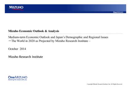 Mizuho Economic Outlook & Analysis Medium-term Economic Outlook and Japan’s Demographic and Regional Issues －The World in 2020 as Projected by Mizuho Research Institute – October[removed]Copyright Mizuho Research Ins