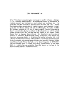 Chad P. Brouillard, J.D.  Chad P. Brouillard is a practicing trial attorney at the law firm of Foster & Eldridge LLP in Cambridge, Massachusetts. He focuses his practice on the defense of medical providers and institutio