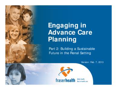 Engaging in Advance Care Planning Part 2: Building a Sustainable Future in the Renal Setting Version: Feb. 7, 2013