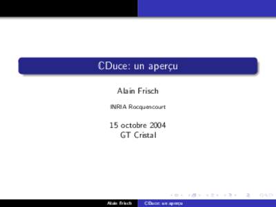 CDuce: un aper¸cu Alain Frisch INRIA Rocquencourt 15 octobre 2004 GT Cristal