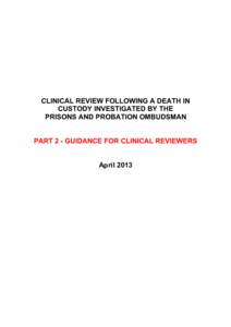 CLINICAL REVIEW FOLLOWING A DEATH IN CUSTODY INVESTIGATED BY THE PRISONS AND PROBATION OMBUDSMAN PART 2 - GUIDANCE FOR CLINICAL REVIEWERS April 2013