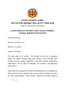 OFFICIAL WEBSITE LAUNCH FOR THE PORT MORESBY AND LAE CITY TOWN PLAN Friday 2nd August 2013, Port Moresby LAUNCH SPEECH BY SIR HENRY CHOW, COUNCIL CHAIRMAN, NATIONAL RESEARCH INSTITUTE (NRI)