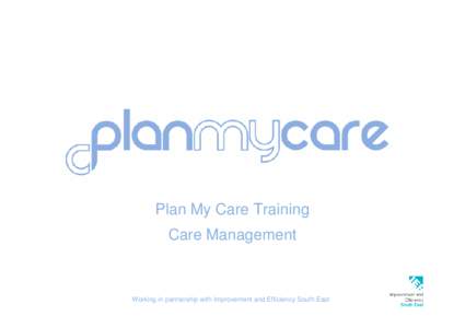 Plan My Care Training Care Management Working in partnership with Improvement and Efficiency South East  Care Management Training