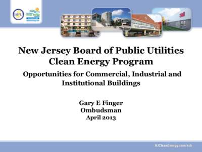 New Jersey Board of Public Utilities Clean Energy Program Opportunities for Commercial, Industrial and Institutional Buildings Gary E Finger Ombudsman