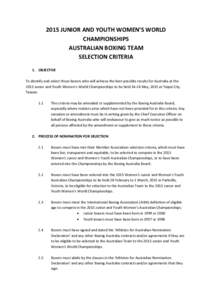2015 JUNIOR AND YOUTH WOMEN’S WORLD CHAMPIONSHIPS AUSTRALIAN BOXING TEAM SELECTION CRITERIA 1. OBJECTIVE To identify and select those boxers who will achieve the best possible results for Australia at the