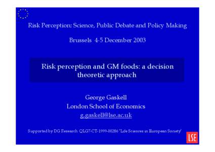 Risk Perception: Science, Public Debate and Policy Making Brussels 4-5 December 2003 Risk perception and GM foods: a decision theoretic approach George Gaskell