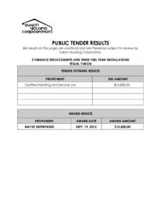 PUBLIC TENDER RESULTS Bid results on this page are unofficial and are therefore subject to review by Yukon Housing Corporation. 3 FURNACE REPLACEMENTS AND THREE FUEL TANK INSTALLATIONS TESLIN, YUKON TENDER OPENING RESULT