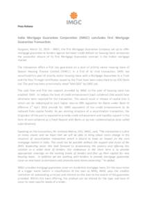Press Release  India Mortgage Guarantee Corporation (IMGC) concludes first Mortgage Guarantee Transaction Gurgaon, March 31, 2014 – IMGC, the first Mortgage Guarantee Company set up to offer mortgage guarantee to lende