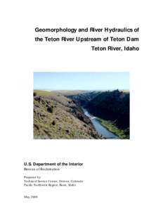 Geomorphology and River Hydraulics of the Teton River Upstream of Teton Dam Teton River, Idaho U.S. Department of the Interior Bureau of Reclamation