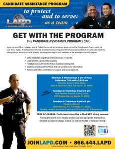 GET WITH THE PROGRAM THE CANDIDATE ASSISTANCE PROGRAM (CAP) Among the most difficult challenges faced by Police Officer recruits are the physical requirements of the Police Academy. To assist you in this area, the Los An