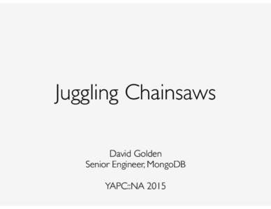 Juggling Chainsaws David Golden Senior Engineer, MongoDB   YAPC::NA 2015