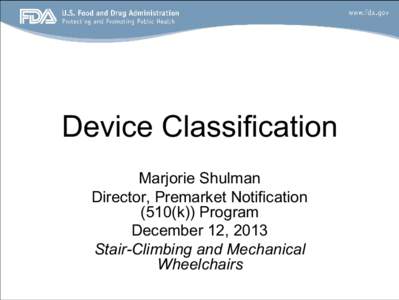 Device Classification Marjorie Shulman Director, Premarket Notification (510(k)) Program December 12, 2013 Stair-Climbing and Mechanical