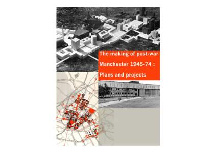 The Making of Post-war Manchester • What changed and what drove changes • Describing three key decades, documenting the plans enacted and projects (un)realised. Remaking the physical landscape, built