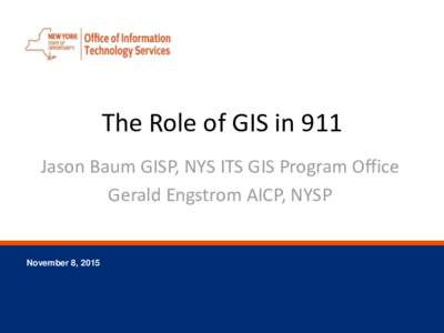 The Role of GIS in 911 Jason Baum GISP, NYS ITS GIS Program Office Gerald Engstrom AICP, NYSP November 8, 2015
