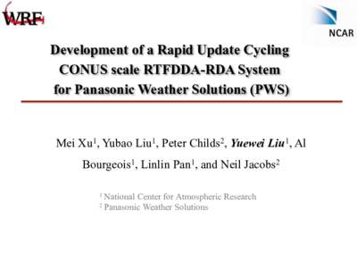 Development of a Rapid Update Cycling CONUS scale RTFDDA-RDA System for Panasonic Weather Solutions (PWS) Mei Xu1, Yubao Liu1, Peter Childs2, Yuewei Liu1, Al Bourgeois1, Linlin Pan1, and Neil Jacobs2