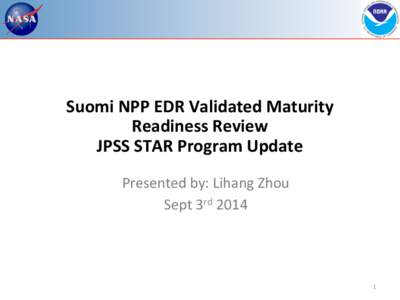 Suomi	
  NPP	
  EDR	
  Validated	
  Maturity	
   Readiness	
  Review	
   JPSS	
  STAR	
  Program	
  Update	
   Presented	
  by:	
  Lihang	
  Zhou	
   Sept	
  3rd	
  2014	
  
