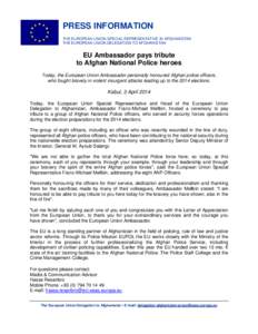 PRESS INFORMATION THE EUROPEAN UNION SPECIAL REPRESENTATIVE IN AFGHANISTAN THE EUROPEAN UNION DELEGATION TO AFGHANISTAN EU Ambassador pays tribute to Afghan National Police heroes