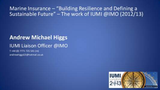 Marine Insurance – “Building Resilience and Defining a Sustainable Future” – The work of IUMI @IMOAndrew Michael Higgs IUMI Liaison Officer @IMO T +541 (m)